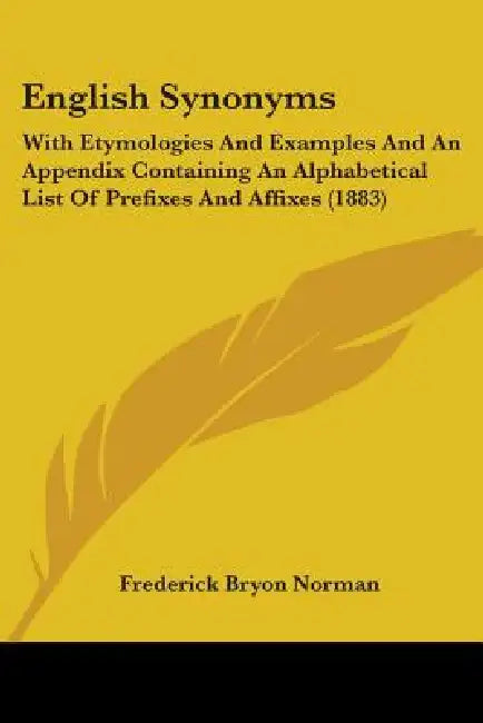 English Synonyms: With Etymologies And Examples And An Appendix Containing An Alphabetical List Of Prefixes And Affixes (1883) by Frederick Bryon Norman