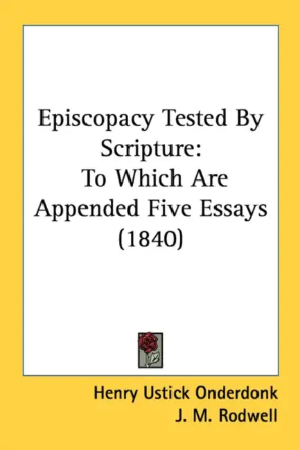 Episcopacy Tested By Scripture: To Which Are Appended Five Essays (1840) by Henry Ustick Onderdonk, J. M. Rodwell