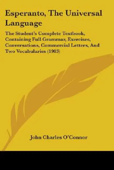 Esperanto, The Universal Language: The Student's Complete Textbook, Containing Full Grammar, Exercises, Conversations, Commercial Letters, And Two Voc by John Charles O'Connor