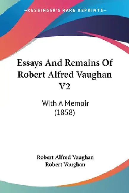Essays And Remains Of Robert Alfred Vaughan V2: With A Memoir (1858) by Robert Alfred Vaughan, Robert Vaughan