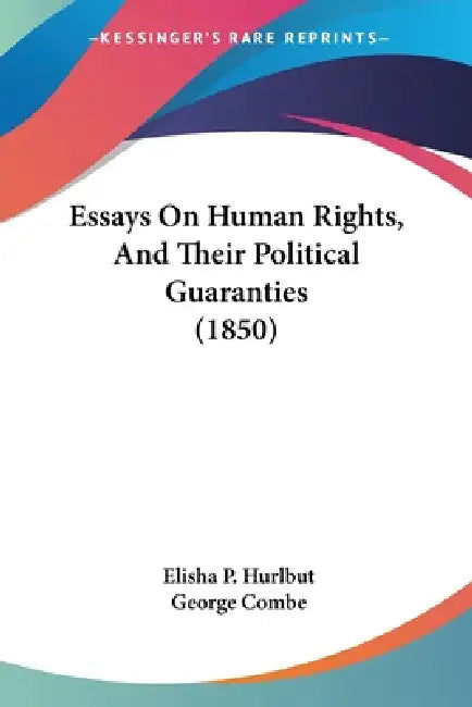 Essays On Human Rights, And Their Political Guaranties (1850) by Elisha P. Hurlbut, George Combe