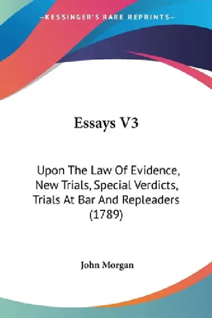 Essays V3: Upon The Law Of Evidence, New Trials, Special Verdicts, Trials At Bar And Repleaders (1789) by John Morgan