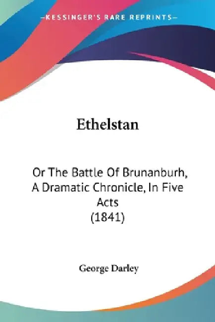 Ethelstan: Or The Battle Of Brunanburh, A Dramatic Chronicle, In Five Acts (1841) by George Darley