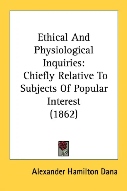 Ethical And Physiological Inquiries: Chiefly Relative To Subjects Of Popular Interest (1862) by Alexander Hamilton Dana