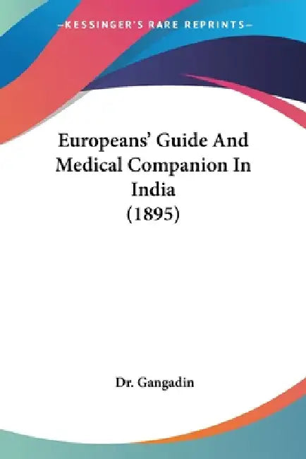 Europeans' Guide And Medical Companion In India (1895) by Gangadin