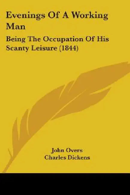 Evenings Of A Working Man: Being The Occupation Of His Scanty Leisure (1844) by John Overs, Charles Dickens
