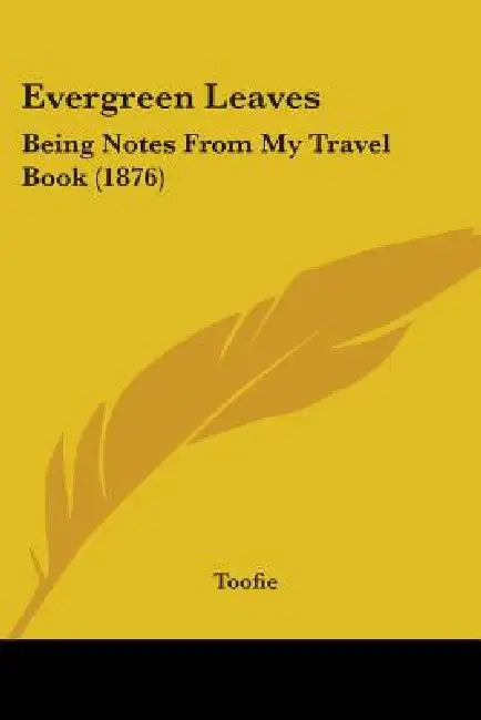 Evergreen Leaves: Being Notes From My Travel Book (1876) by Toofie