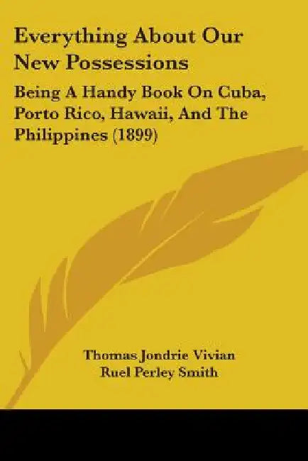 Everything About Our New Possessions: Being A Handy Book On Cuba, Porto Rico, Hawaii, And The Philippines (1899) by Thomas Jondrie Vivian, Ruel Perley Smith