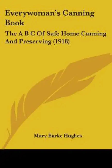 Everywoman's Canning Book: The A B C of Safe Home Canning and Preserving (1918) by Mary Burke Hughes