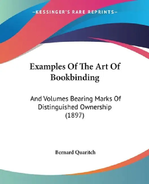 Examples Of The Art Of Bookbinding: And Volumes Bearing Marks Of Distinguished Ownership (1897) by Bernard Quaritch