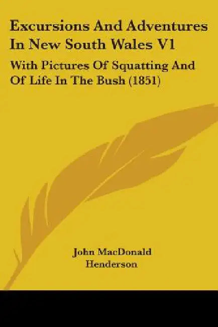 Excursions And Adventures In New South Wales V1: With Pictures Of Squatting And Of Life In The Bush (1851) by John MacDonald Henderson