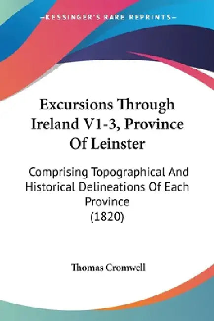 Excursions Through Ireland V1-3, Province Of Leinster: Comprising Topographical And Historical Delineations Of Each Province (1820) by Thomas Cromwell