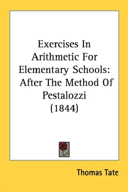 Exercises In Arithmetic For Elementary Schools: After The Method Of Pestalozzi (1844) by Thomas Tate