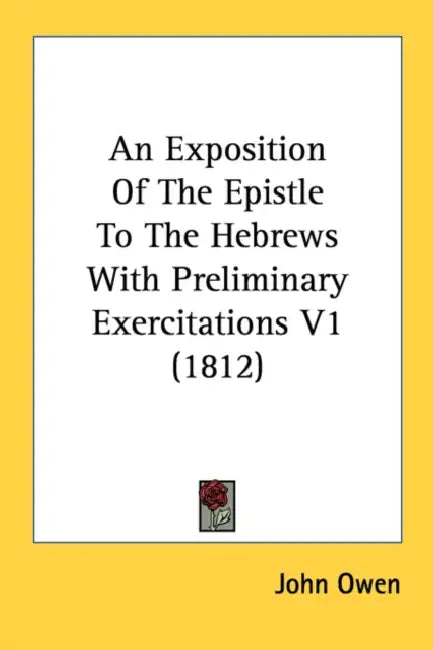 An Exposition Of The Epistle To The Hebrews With Preliminary Exercitations V1 (1812) by John Owen