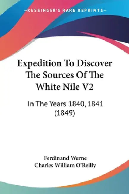 Expedition To Discover The Sources Of The White Nile V2: In The Years 1840, 1841 (1849) by Ferdinand Werne, Charles William O'Reilly