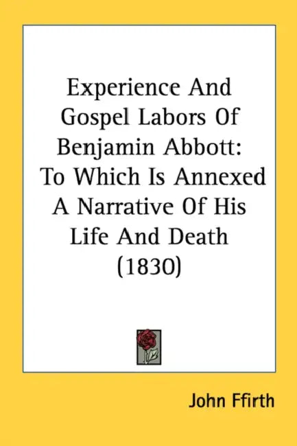 Experience And Gospel Labors Of Benjamin Abbott: To Which Is Annexed A Narrative Of His Life And Death (1830) by John Ffirth