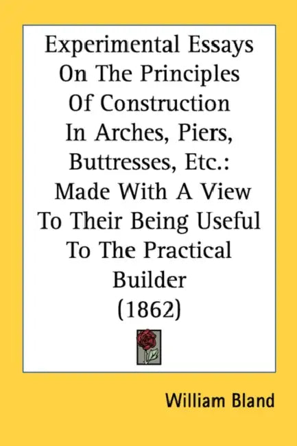 Experimental Essays On The Principles Of Construction In Arches, Piers, Buttresses, Etc.: Made With A View To Their Being Useful To The Practical Buil by William Bland