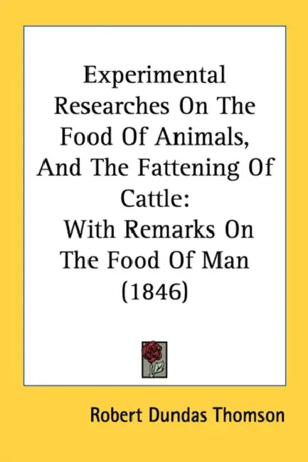 Experimental Researches On The Food Of Animals, And The Fattening Of Cattle: With Remarks On The Food Of Man (1846) by Robert Dundas Thomson