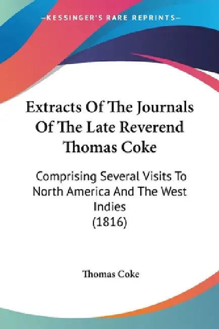 Extracts Of The Journals Of The Late Reverend Thomas Coke: Comprising Several Visits To North America And The West Indies (1816) by Thomas Coke