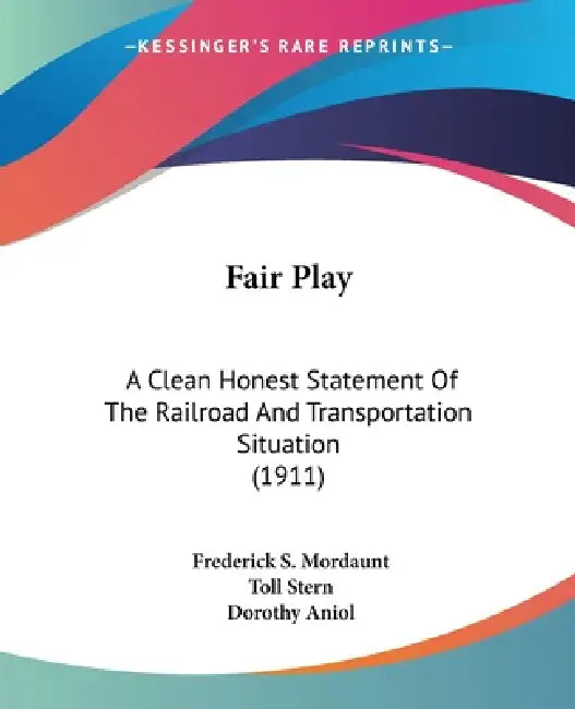 Fair Play: A Clean Honest Statement Of The Railroad And Transportation Situation (1911) by Frederick S. Mordaunt, Toll Stern, Dorothy Aniol