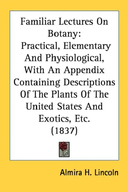 Familiar Lectures On Botany: Practical, Elementary And Physiological, With An Appendix Containing Descriptions Of The Plants Of The United States A by Almira H. Lincoln