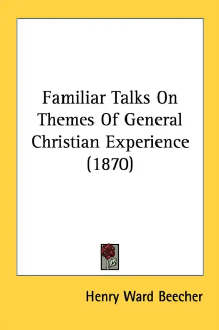 Familiar Talks On Themes Of General Christian Experience (1870) by Henry Ward Beecher