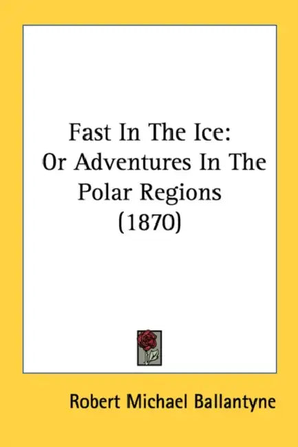Fast in the Ice: Or Adventures in the Polar Regions (1870) by Robert Michael Ballantyne