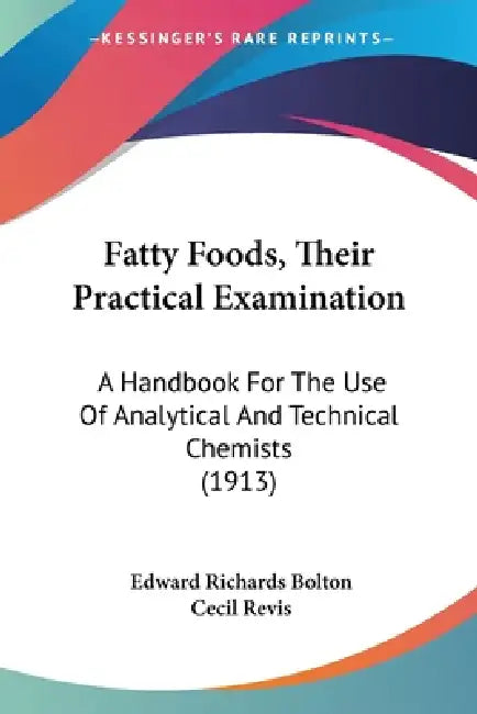 Fatty Foods, Their Practical Examination: A Handbook For The Use Of Analytical And Technical Chemists (1913) by Edward Richards Bolton, Cecil Revis