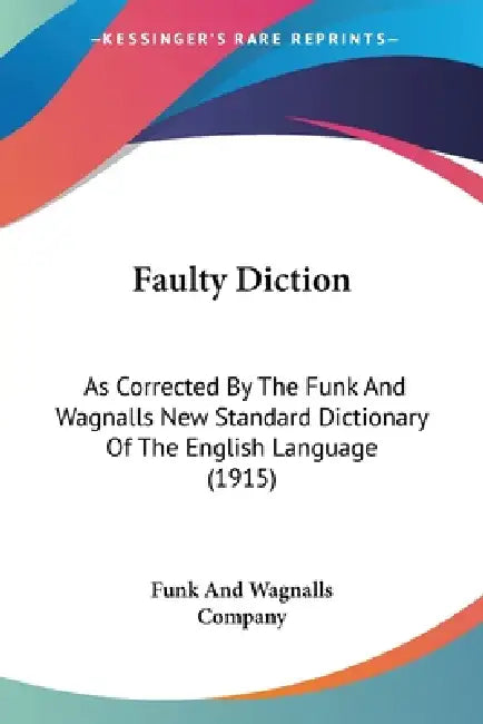 Faulty Diction: As Corrected By The Funk And Wagnalls New Standard Dictionary Of The English Language (1915) by Funk and Wagnalls Company