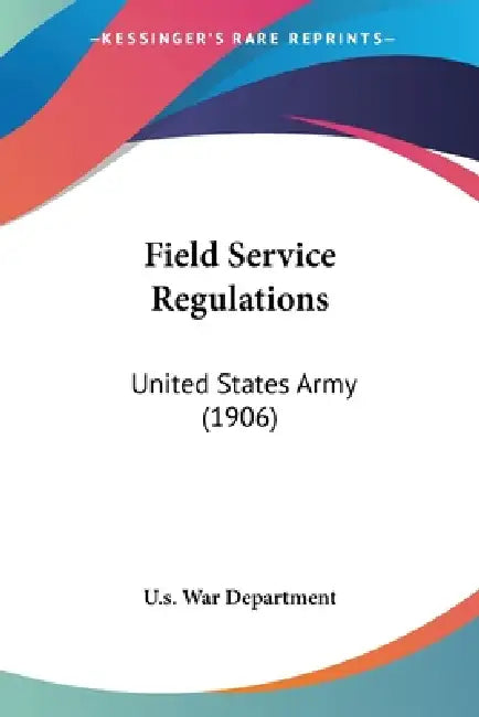 Field Service Regulations: United States Army (1906) by U S War Department