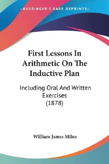First Lessons In Arithmetic On The Inductive Plan: Including Oral And Written Exercises (1878) by William James Milne