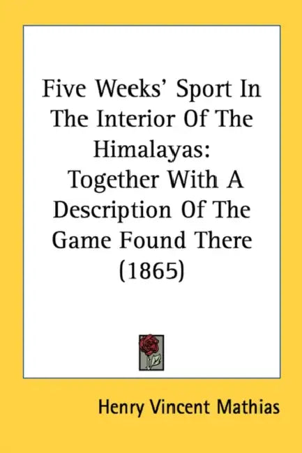 Five Weeks' Sport In The Interior Of The Himalayas: Together With A Description Of The Game Found There (1865) by Henry Vincent Mathias