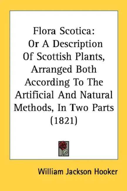 Flora Scotica: Or A Description Of Scottish Plants, Arranged Both According To The Artificial And Natural Methods, In Two Parts (1821 by William Jackson Hooker