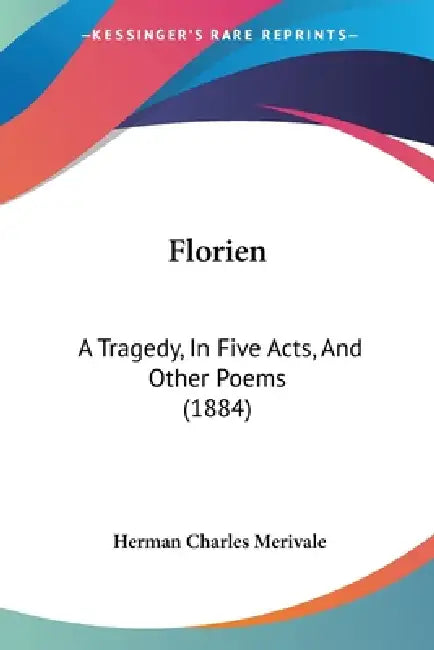 Florien: A Tragedy, In Five Acts, And Other Poems (1884) by Herman Charles Merivale