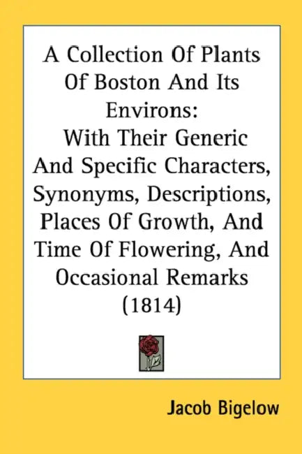A Collection Of Plants Of Boston And Its Environs: With Their Generic And Specific Characters, Synonyms, Descriptions, Places Of Growth, And Time Of F by Jacob Bigelow