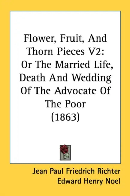 Flower, Fruit, And Thorn Pieces V2: Or The Married Life, Death And Wedding Of The Advocate Of The Poor (1863) by Jean Paul Friedrich Richter, Edward Henry Noel, Thomas Carlyle