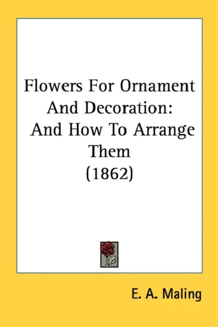 Flowers For Ornament And Decoration: And How To Arrange Them (1862) by E. A. Maling