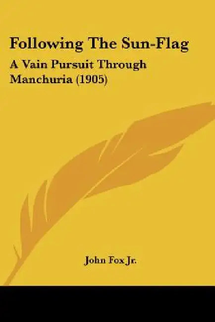 Following The Sun-Flag: A Vain Pursuit Through Manchuria (1905) by Jr. Fox John