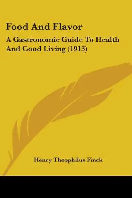 Food And Flavor: A Gastronomic Guide To Health And Good Living (1913) by Henry Theophilus Finck