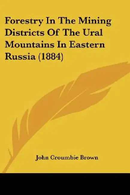 Forestry In The Mining Districts Of The Ural Mountains In Eastern Russia (1884) by John Croumbie Brown
