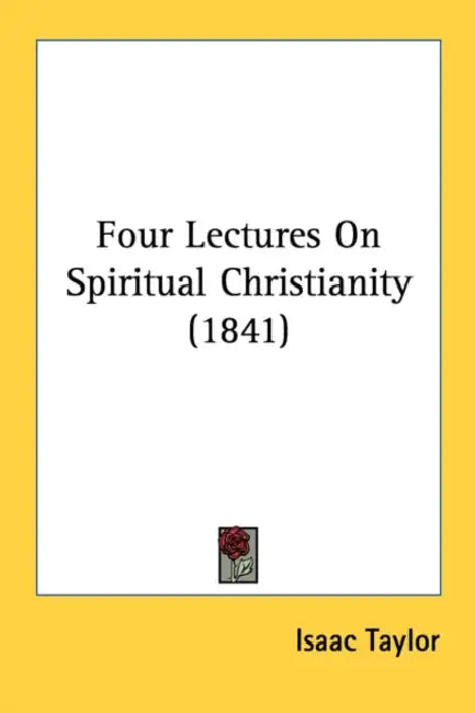 Four Lectures On Spiritual Christianity (1841) by Isaac Taylor