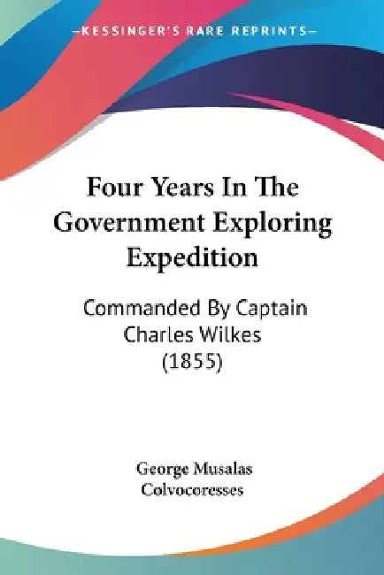 Four Years In The Government Exploring Expedition: Commanded By Captain Charles Wilkes (1855) by George Musalas Colvocoresses