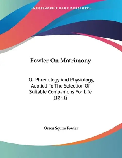 Fowler On Matrimony: Or Phrenology And Physiology, Applied To The Selection Of Suitable Companions For Life (1841) by Orson Squire Fowler