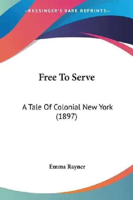 Free To Serve: A Tale Of Colonial New York (1897) by Emma Rayner