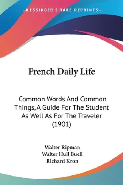 French Daily Life: Common Words And Common Things, A Guide For The Student As Well As For The Traveler (1901) by Walter Ripman, Walter Hull Buell, Richard Kron