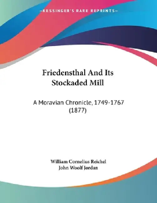 Friedensthal And Its Stockaded Mill: A Moravian Chronicle, 1749-1767 (1877) by William Cornelius Reichel, John Woolf Jordan