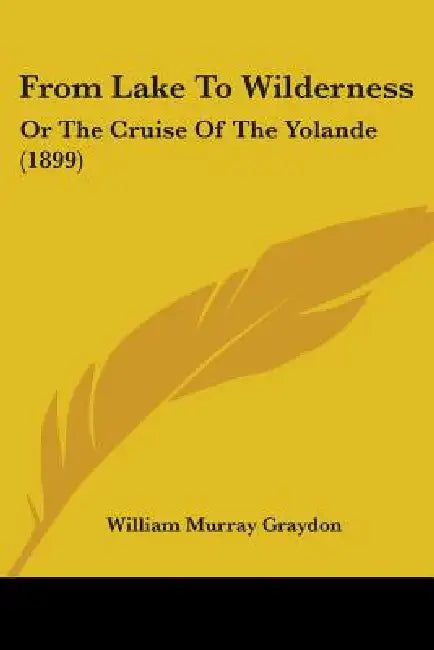 From Lake To Wilderness: Or The Cruise Of The Yolande (1899) by William Murray Graydon