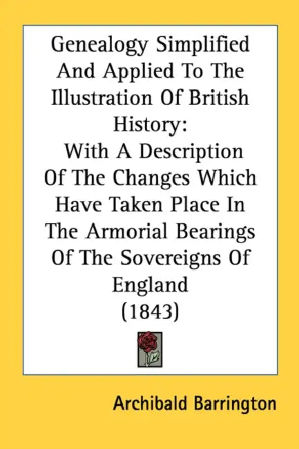 Genealogy Simplified And Applied To The Illustration Of British History: With A Description Of The Changes Which Have Taken Place In The Armorial Bear by Archibald Barrington