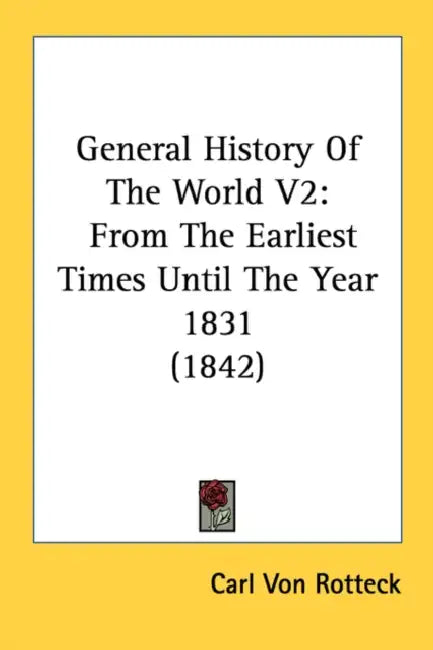 General History Of The World V2: From The Earliest Times Until The Year 1831 (1842) by Carl Von Rotteck