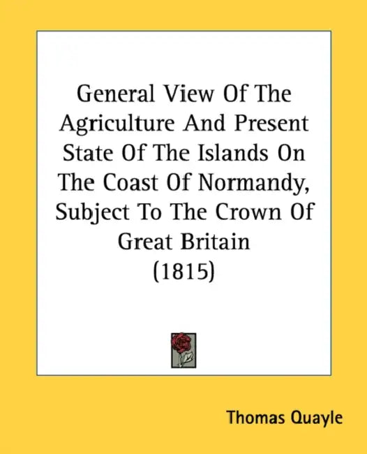 General View Of The Agriculture And Present State Of The Islands On The Coast Of Normandy, Subject To The Crown Of Great Britain (1815) by Thomas Quayle